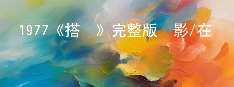 白永權發布1977《搭車》完整版電影/在線觀看/百度云-美劇天堂